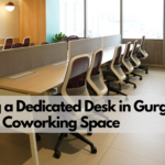 The Benefits of Choosing a Dedicated Desk in Gurgaon’s Premium Coworking Space